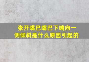 张开嘴巴嘴巴下端向一侧倾斜是什么原因引起的