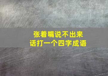 张着嘴说不出来话打一个四字成语