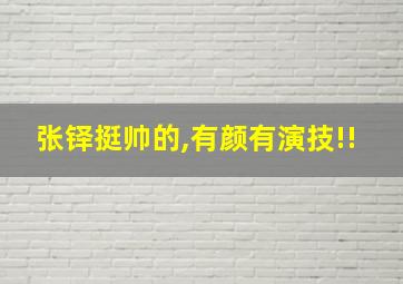 张铎挺帅的,有颜有演技!!