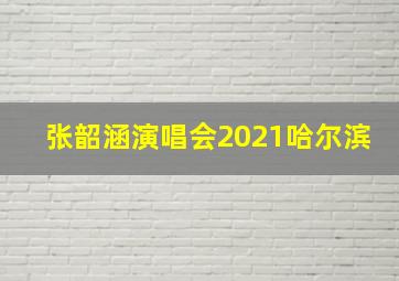 张韶涵演唱会2021哈尔滨