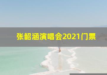 张韶涵演唱会2021门票