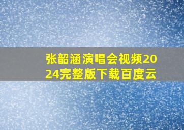 张韶涵演唱会视频2024完整版下载百度云