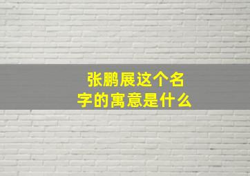 张鹏展这个名字的寓意是什么