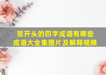 弦开头的四字成语有哪些成语大全集图片及解释视频