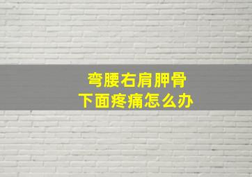 弯腰右肩胛骨下面疼痛怎么办