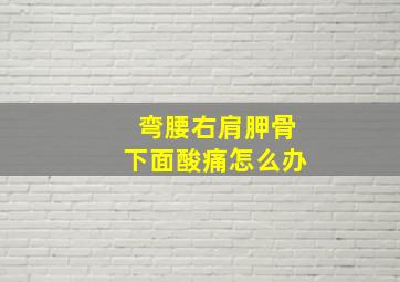 弯腰右肩胛骨下面酸痛怎么办