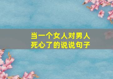 当一个女人对男人死心了的说说句子