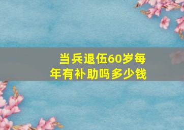 当兵退伍60岁每年有补助吗多少钱