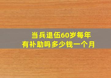 当兵退伍60岁每年有补助吗多少钱一个月