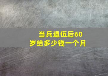 当兵退伍后60岁给多少钱一个月