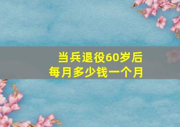 当兵退役60岁后每月多少钱一个月