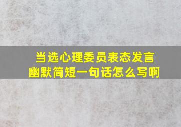 当选心理委员表态发言幽默简短一句话怎么写啊