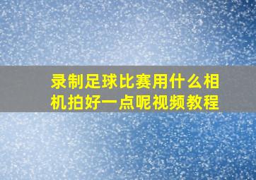 录制足球比赛用什么相机拍好一点呢视频教程