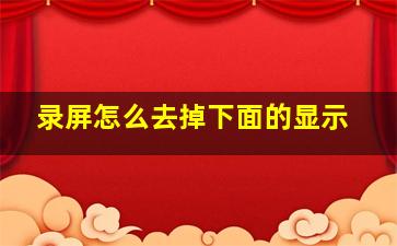 录屏怎么去掉下面的显示