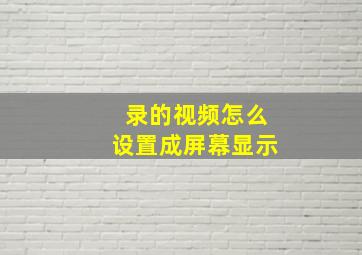 录的视频怎么设置成屏幕显示