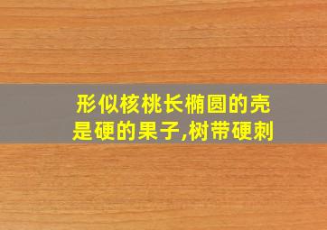 形似核桃长椭圆的壳是硬的果子,树带硬刺