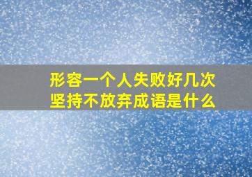 形容一个人失败好几次坚持不放弃成语是什么