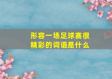 形容一场足球赛很精彩的词语是什么