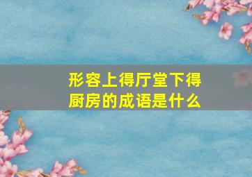 形容上得厅堂下得厨房的成语是什么