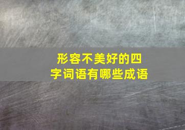 形容不美好的四字词语有哪些成语