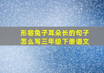 形容兔子耳朵长的句子怎么写三年级下册语文