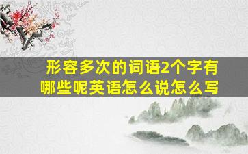 形容多次的词语2个字有哪些呢英语怎么说怎么写