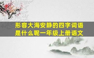 形容大海安静的四字词语是什么呢一年级上册语文