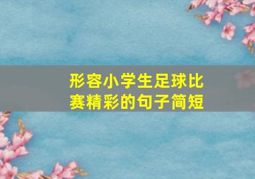 形容小学生足球比赛精彩的句子简短