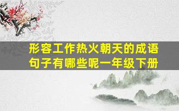 形容工作热火朝天的成语句子有哪些呢一年级下册