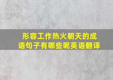 形容工作热火朝天的成语句子有哪些呢英语翻译