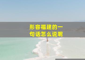 形容福建的一句话怎么说呢