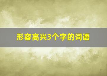 形容高兴3个字的词语