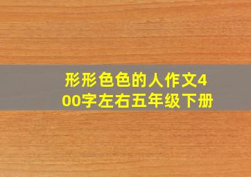 形形色色的人作文400字左右五年级下册