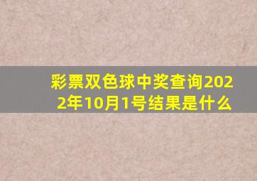 彩票双色球中奖查询2022年10月1号结果是什么