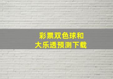 彩票双色球和大乐透预测下载