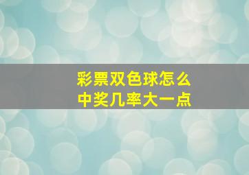 彩票双色球怎么中奖几率大一点