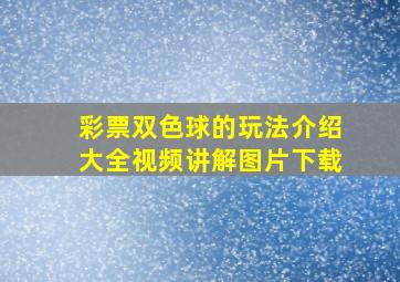 彩票双色球的玩法介绍大全视频讲解图片下载