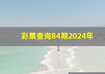 彩票查询84期2024年