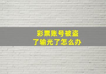 彩票账号被盗了输光了怎么办