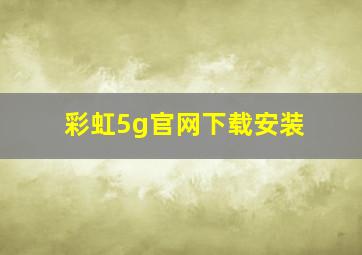 彩虹5g官网下载安装