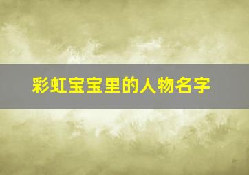 彩虹宝宝里的人物名字