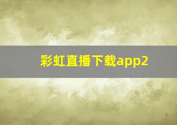 彩虹直播下载app2