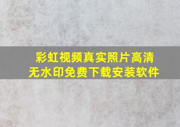 彩虹视频真实照片高清无水印免费下载安装软件