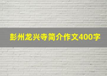 彭州龙兴寺简介作文400字