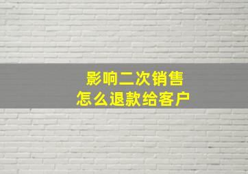 影响二次销售怎么退款给客户