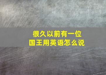 很久以前有一位国王用英语怎么说