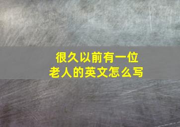 很久以前有一位老人的英文怎么写