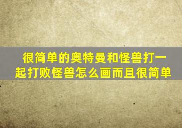 很简单的奥特曼和怪兽打一起打败怪兽怎么画而且很简单