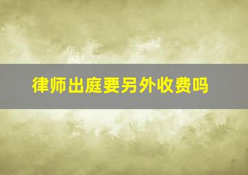 律师出庭要另外收费吗