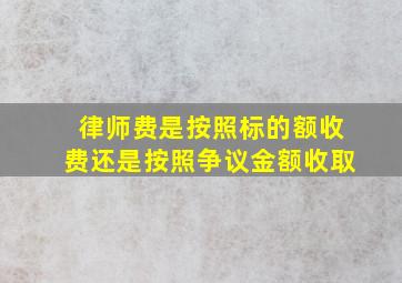 律师费是按照标的额收费还是按照争议金额收取